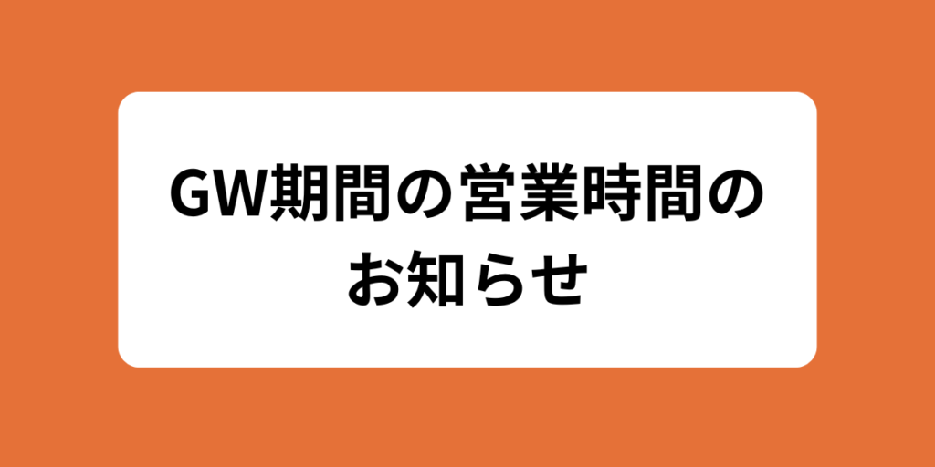 【GW（ゴールデンウィーク）期間の営業時間のお知らせ】